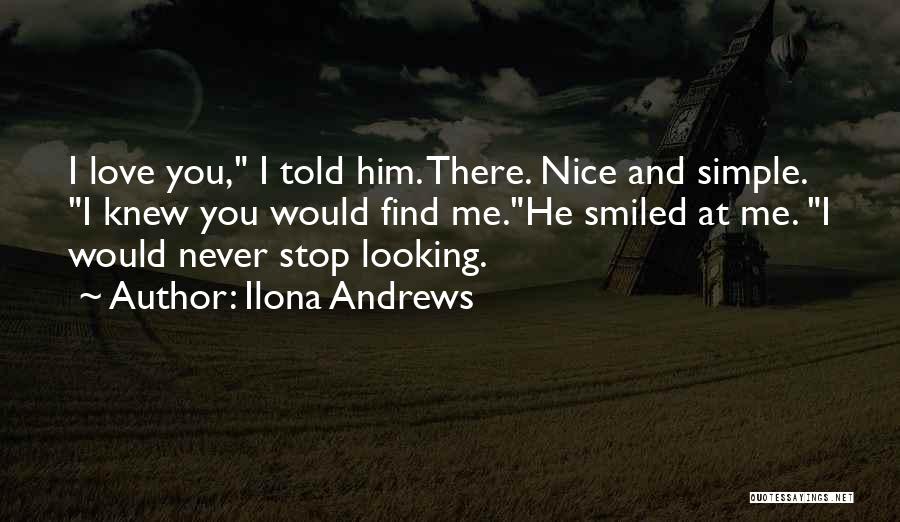 Ilona Andrews Quotes: I Love You, I Told Him. There. Nice And Simple. I Knew You Would Find Me.he Smiled At Me. I
