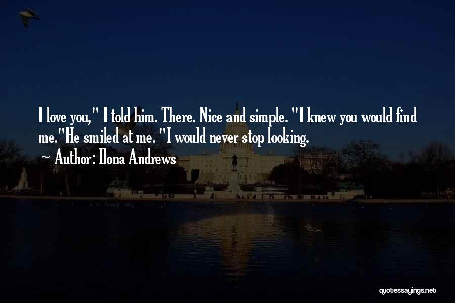 Ilona Andrews Quotes: I Love You, I Told Him. There. Nice And Simple. I Knew You Would Find Me.he Smiled At Me. I