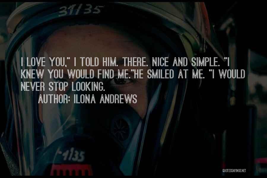Ilona Andrews Quotes: I Love You, I Told Him. There. Nice And Simple. I Knew You Would Find Me.he Smiled At Me. I