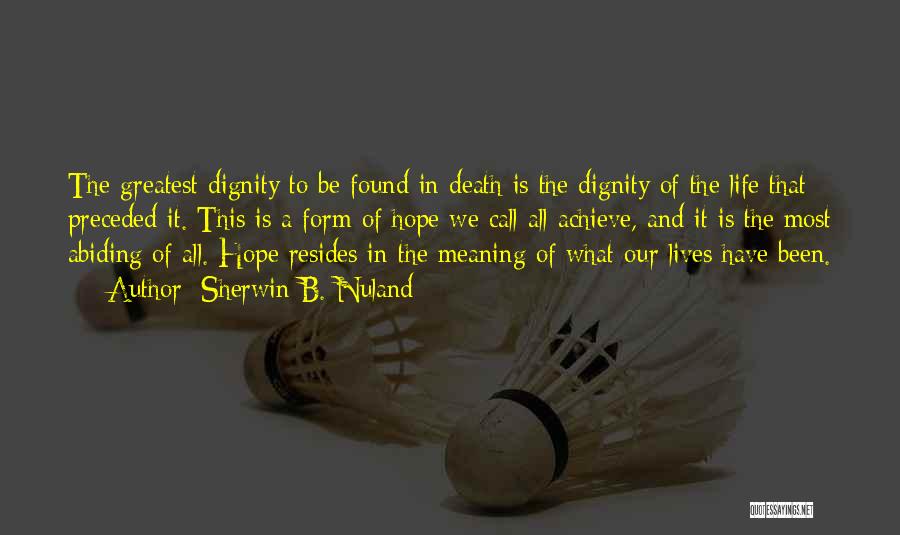 Sherwin B. Nuland Quotes: The Greatest Dignity To Be Found In Death Is The Dignity Of The Life That Preceded It. This Is A