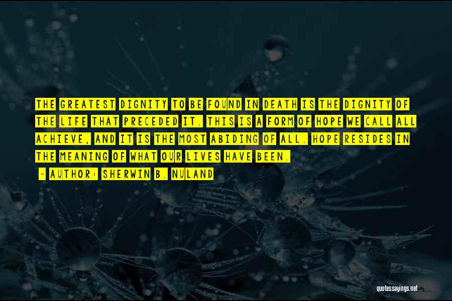 Sherwin B. Nuland Quotes: The Greatest Dignity To Be Found In Death Is The Dignity Of The Life That Preceded It. This Is A