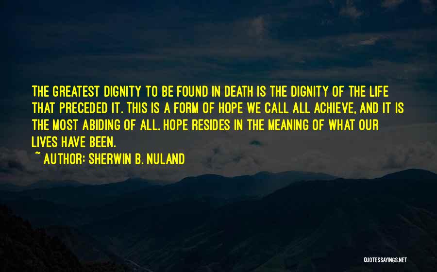 Sherwin B. Nuland Quotes: The Greatest Dignity To Be Found In Death Is The Dignity Of The Life That Preceded It. This Is A