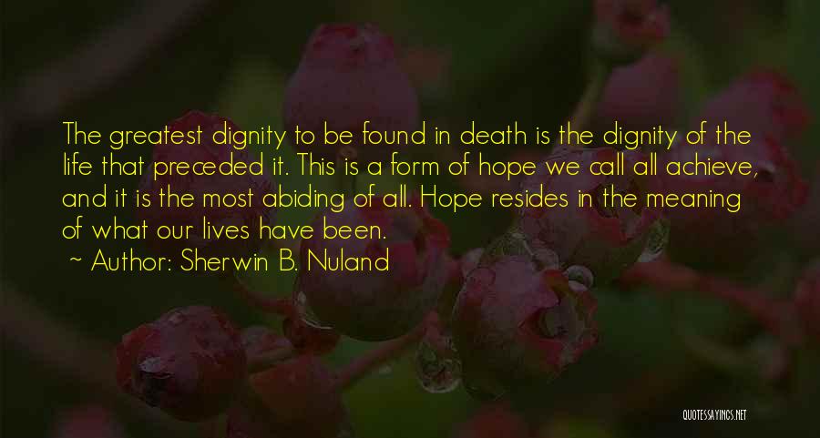 Sherwin B. Nuland Quotes: The Greatest Dignity To Be Found In Death Is The Dignity Of The Life That Preceded It. This Is A