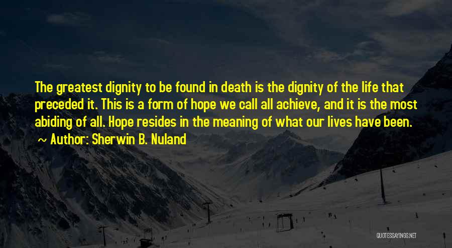 Sherwin B. Nuland Quotes: The Greatest Dignity To Be Found In Death Is The Dignity Of The Life That Preceded It. This Is A