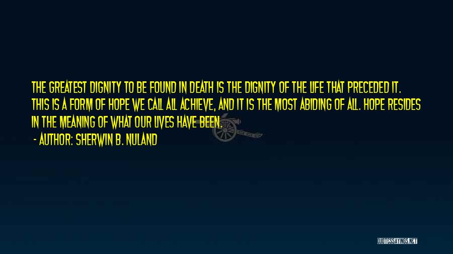 Sherwin B. Nuland Quotes: The Greatest Dignity To Be Found In Death Is The Dignity Of The Life That Preceded It. This Is A