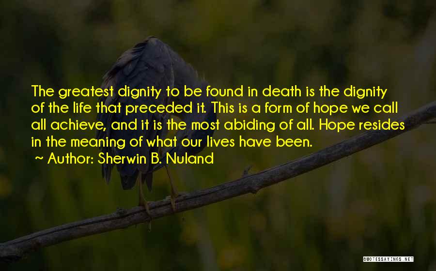 Sherwin B. Nuland Quotes: The Greatest Dignity To Be Found In Death Is The Dignity Of The Life That Preceded It. This Is A