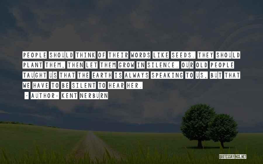 Kent Nerburn Quotes: People Should Think Of Their Words Like Seeds. They Should Plant Them, Then Let Them Grow In Silence. Our Old