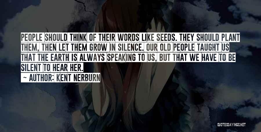 Kent Nerburn Quotes: People Should Think Of Their Words Like Seeds. They Should Plant Them, Then Let Them Grow In Silence. Our Old