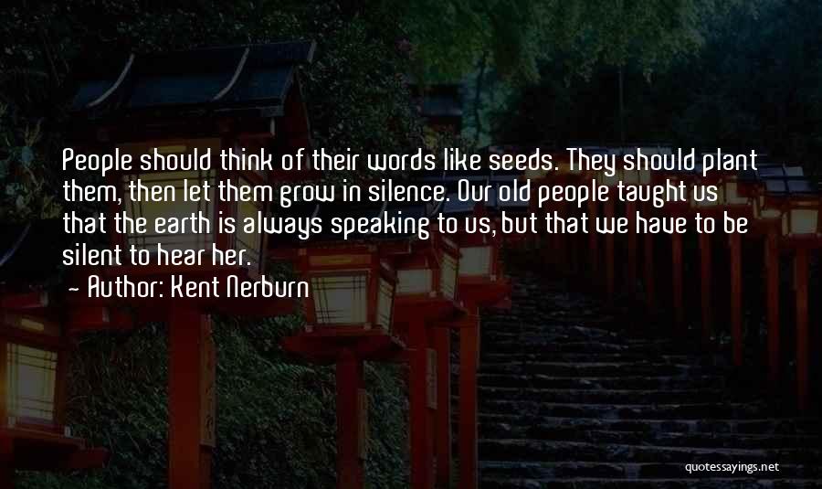 Kent Nerburn Quotes: People Should Think Of Their Words Like Seeds. They Should Plant Them, Then Let Them Grow In Silence. Our Old