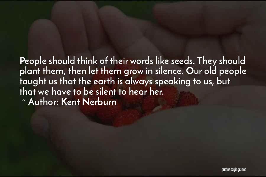 Kent Nerburn Quotes: People Should Think Of Their Words Like Seeds. They Should Plant Them, Then Let Them Grow In Silence. Our Old