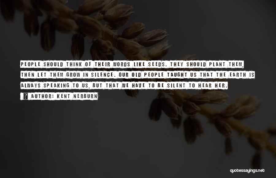 Kent Nerburn Quotes: People Should Think Of Their Words Like Seeds. They Should Plant Them, Then Let Them Grow In Silence. Our Old