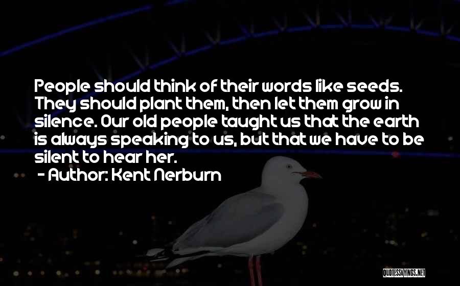 Kent Nerburn Quotes: People Should Think Of Their Words Like Seeds. They Should Plant Them, Then Let Them Grow In Silence. Our Old