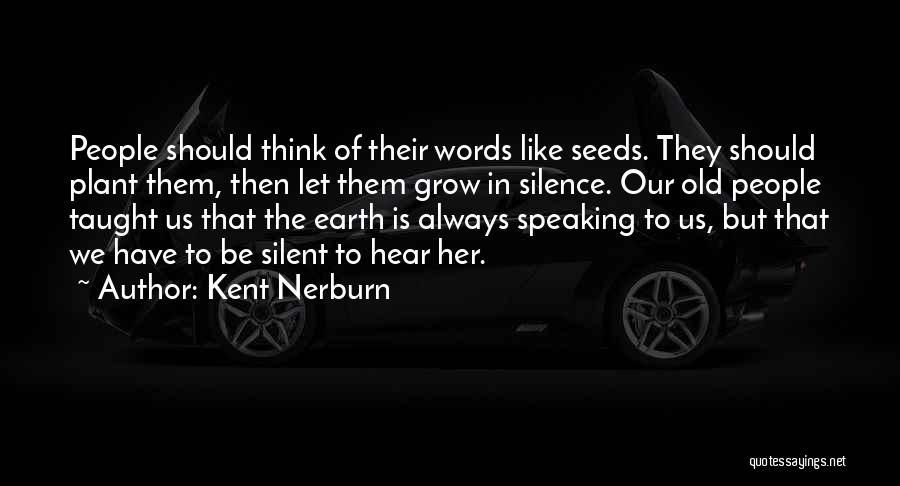 Kent Nerburn Quotes: People Should Think Of Their Words Like Seeds. They Should Plant Them, Then Let Them Grow In Silence. Our Old