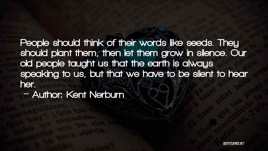 Kent Nerburn Quotes: People Should Think Of Their Words Like Seeds. They Should Plant Them, Then Let Them Grow In Silence. Our Old