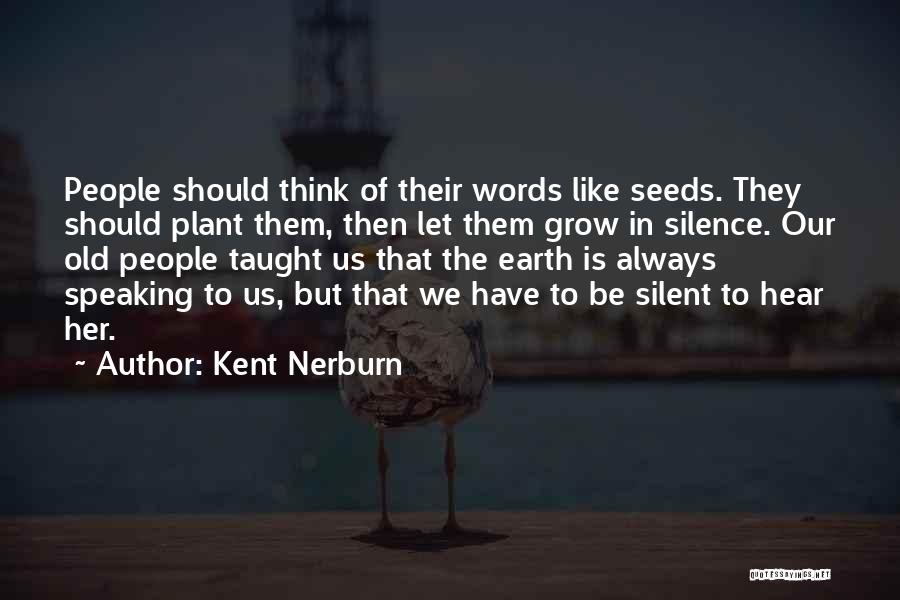 Kent Nerburn Quotes: People Should Think Of Their Words Like Seeds. They Should Plant Them, Then Let Them Grow In Silence. Our Old