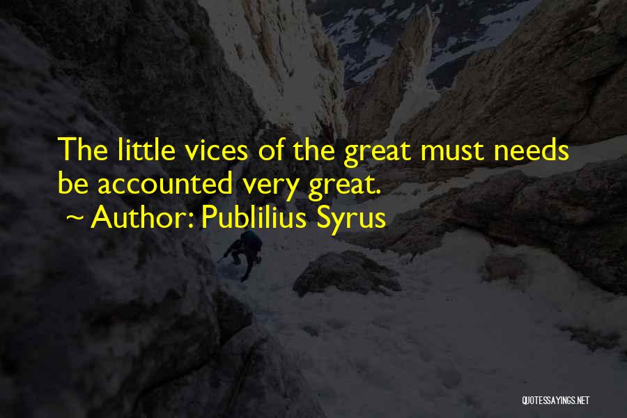 Publilius Syrus Quotes: The Little Vices Of The Great Must Needs Be Accounted Very Great.