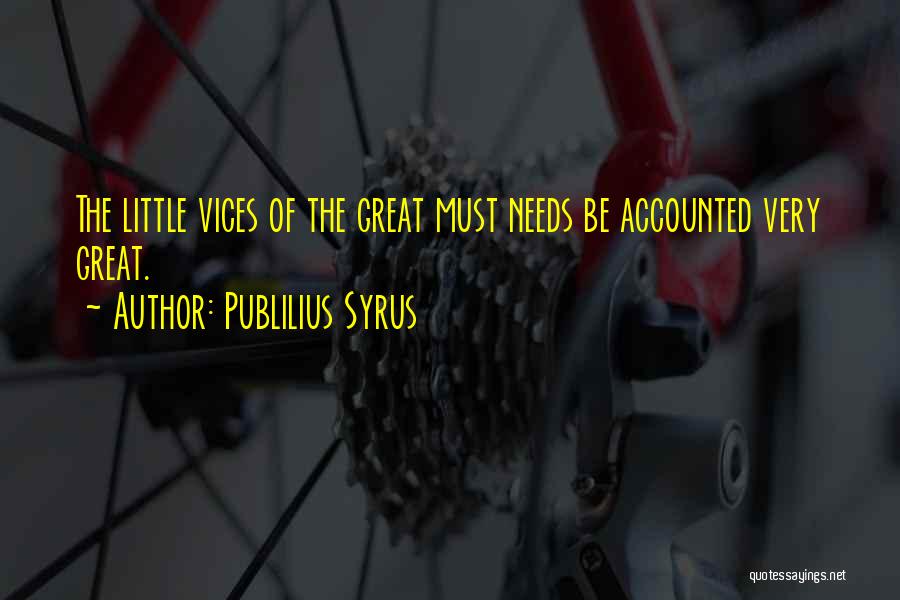 Publilius Syrus Quotes: The Little Vices Of The Great Must Needs Be Accounted Very Great.