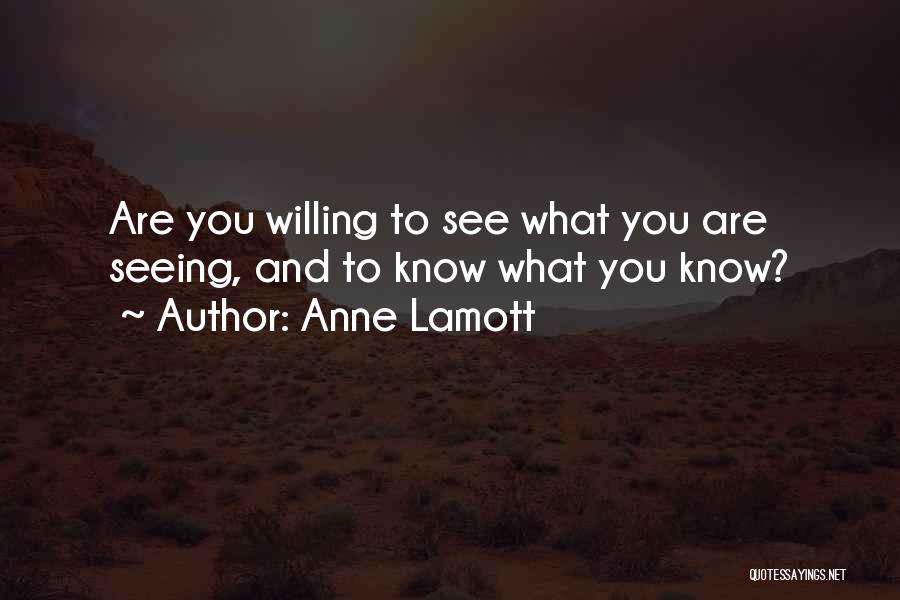 Anne Lamott Quotes: Are You Willing To See What You Are Seeing, And To Know What You Know?