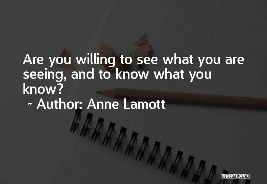 Anne Lamott Quotes: Are You Willing To See What You Are Seeing, And To Know What You Know?