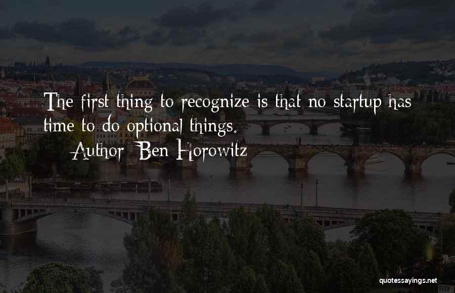 Ben Horowitz Quotes: The First Thing To Recognize Is That No Startup Has Time To Do Optional Things.