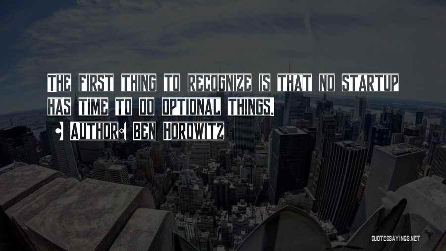 Ben Horowitz Quotes: The First Thing To Recognize Is That No Startup Has Time To Do Optional Things.