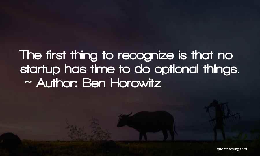 Ben Horowitz Quotes: The First Thing To Recognize Is That No Startup Has Time To Do Optional Things.