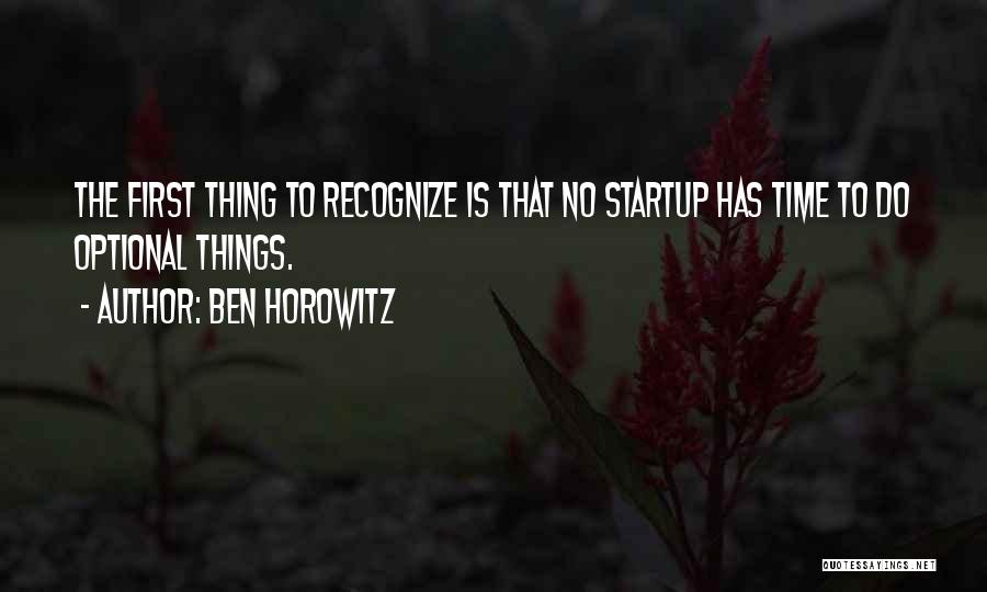 Ben Horowitz Quotes: The First Thing To Recognize Is That No Startup Has Time To Do Optional Things.