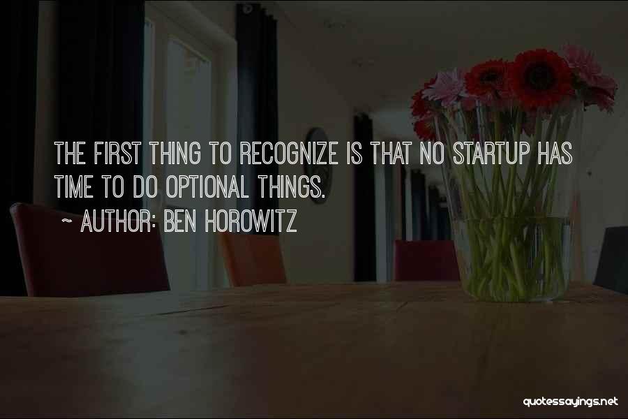 Ben Horowitz Quotes: The First Thing To Recognize Is That No Startup Has Time To Do Optional Things.