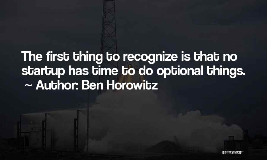 Ben Horowitz Quotes: The First Thing To Recognize Is That No Startup Has Time To Do Optional Things.