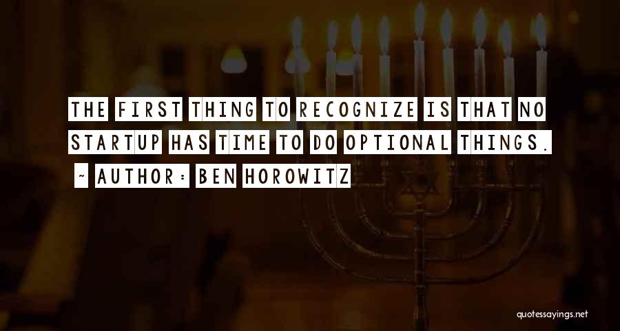 Ben Horowitz Quotes: The First Thing To Recognize Is That No Startup Has Time To Do Optional Things.