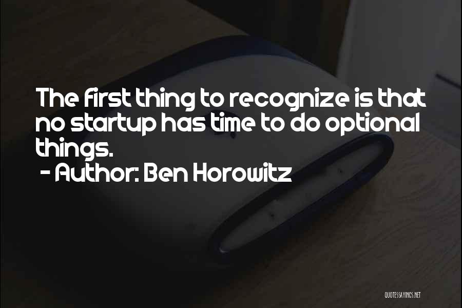 Ben Horowitz Quotes: The First Thing To Recognize Is That No Startup Has Time To Do Optional Things.