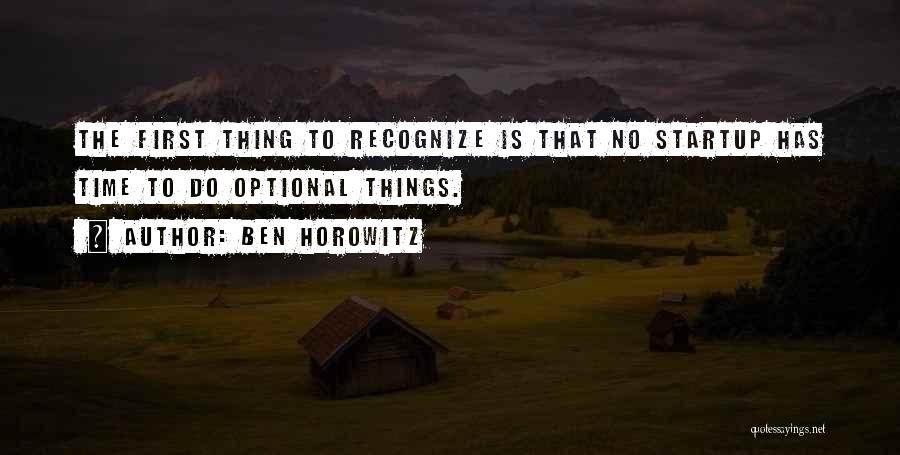 Ben Horowitz Quotes: The First Thing To Recognize Is That No Startup Has Time To Do Optional Things.