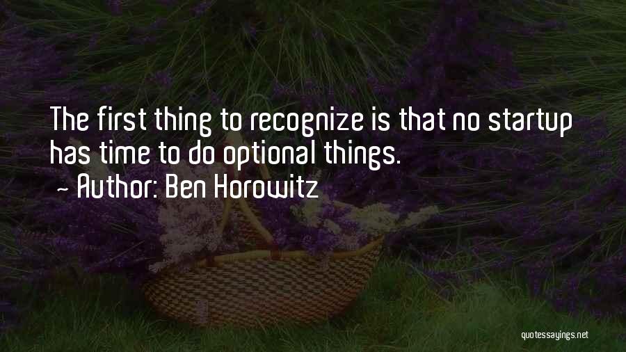 Ben Horowitz Quotes: The First Thing To Recognize Is That No Startup Has Time To Do Optional Things.