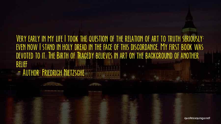 Friedrich Nietzsche Quotes: Very Early In My Life I Took The Question Of The Relation Of Art To Truth Seriously: Even Now I