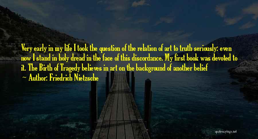 Friedrich Nietzsche Quotes: Very Early In My Life I Took The Question Of The Relation Of Art To Truth Seriously: Even Now I