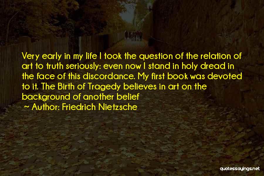 Friedrich Nietzsche Quotes: Very Early In My Life I Took The Question Of The Relation Of Art To Truth Seriously: Even Now I