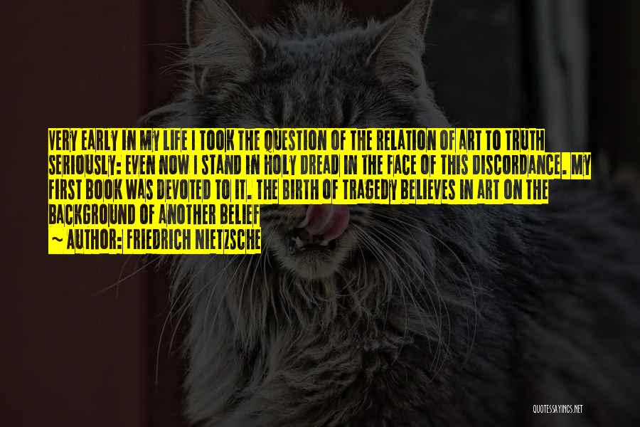 Friedrich Nietzsche Quotes: Very Early In My Life I Took The Question Of The Relation Of Art To Truth Seriously: Even Now I