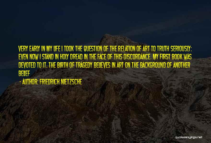 Friedrich Nietzsche Quotes: Very Early In My Life I Took The Question Of The Relation Of Art To Truth Seriously: Even Now I