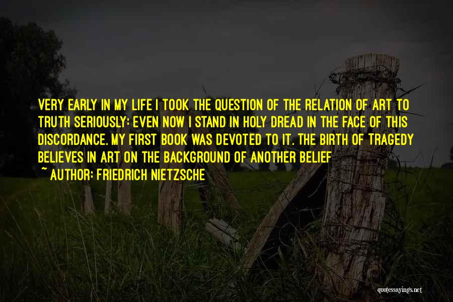Friedrich Nietzsche Quotes: Very Early In My Life I Took The Question Of The Relation Of Art To Truth Seriously: Even Now I