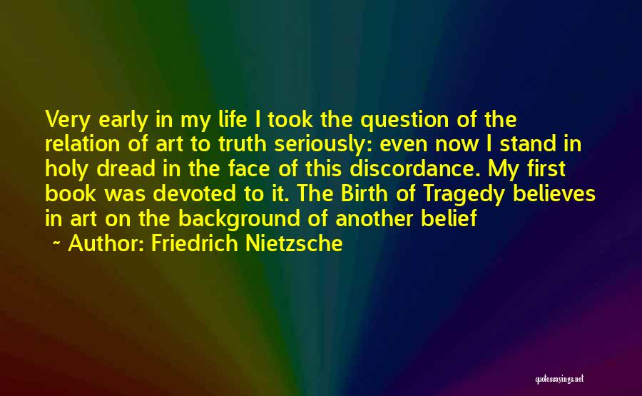 Friedrich Nietzsche Quotes: Very Early In My Life I Took The Question Of The Relation Of Art To Truth Seriously: Even Now I