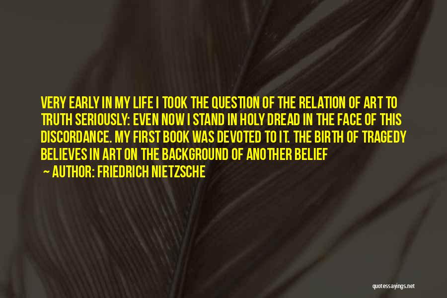 Friedrich Nietzsche Quotes: Very Early In My Life I Took The Question Of The Relation Of Art To Truth Seriously: Even Now I