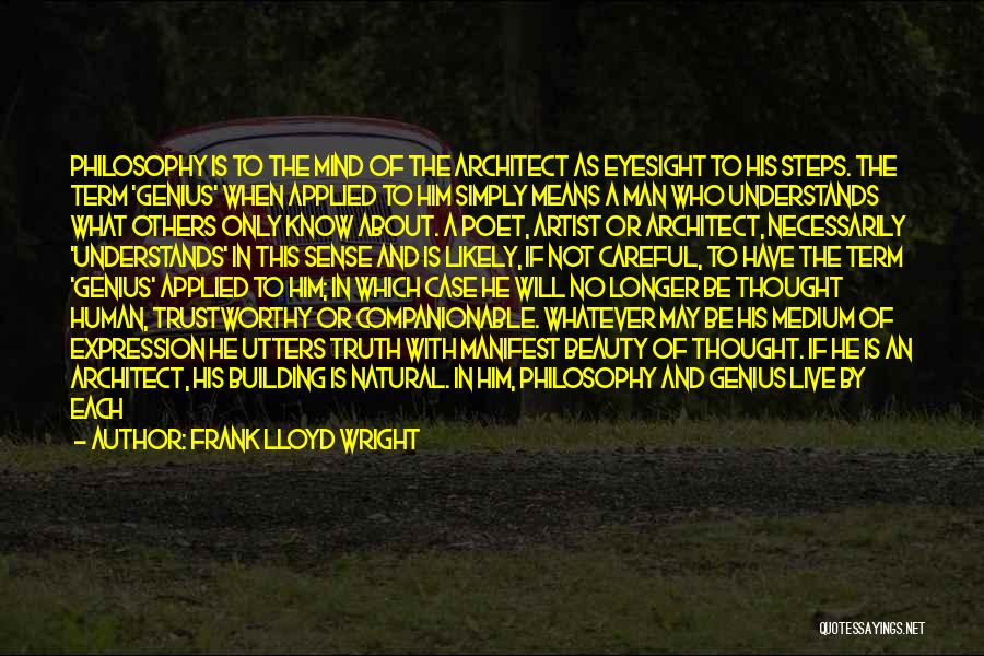 Frank Lloyd Wright Quotes: Philosophy Is To The Mind Of The Architect As Eyesight To His Steps. The Term 'genius' When Applied To Him