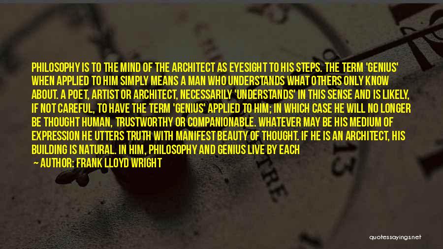 Frank Lloyd Wright Quotes: Philosophy Is To The Mind Of The Architect As Eyesight To His Steps. The Term 'genius' When Applied To Him