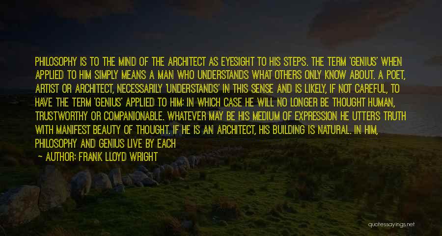 Frank Lloyd Wright Quotes: Philosophy Is To The Mind Of The Architect As Eyesight To His Steps. The Term 'genius' When Applied To Him