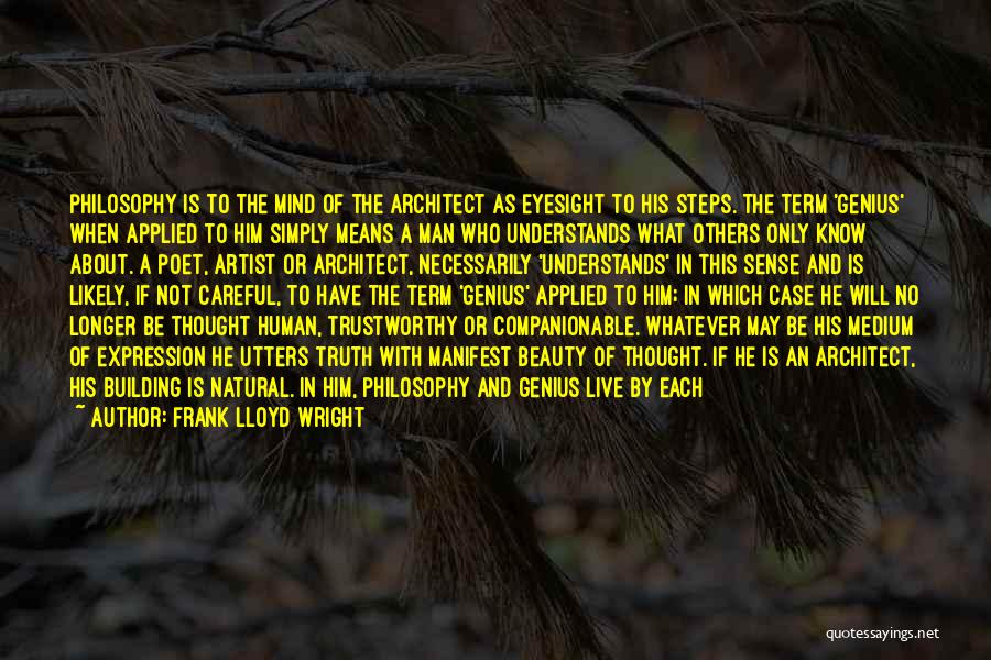 Frank Lloyd Wright Quotes: Philosophy Is To The Mind Of The Architect As Eyesight To His Steps. The Term 'genius' When Applied To Him