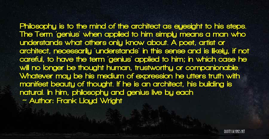 Frank Lloyd Wright Quotes: Philosophy Is To The Mind Of The Architect As Eyesight To His Steps. The Term 'genius' When Applied To Him