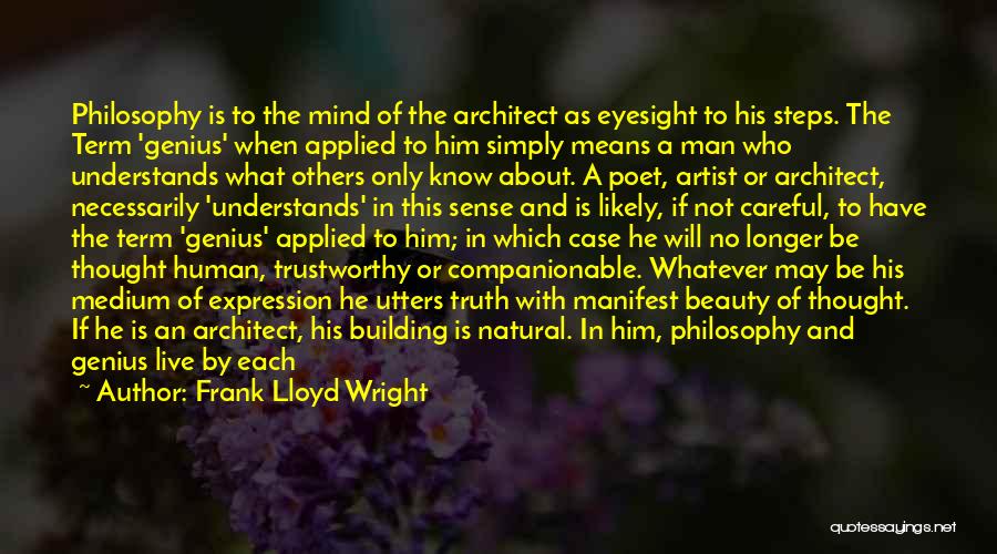 Frank Lloyd Wright Quotes: Philosophy Is To The Mind Of The Architect As Eyesight To His Steps. The Term 'genius' When Applied To Him