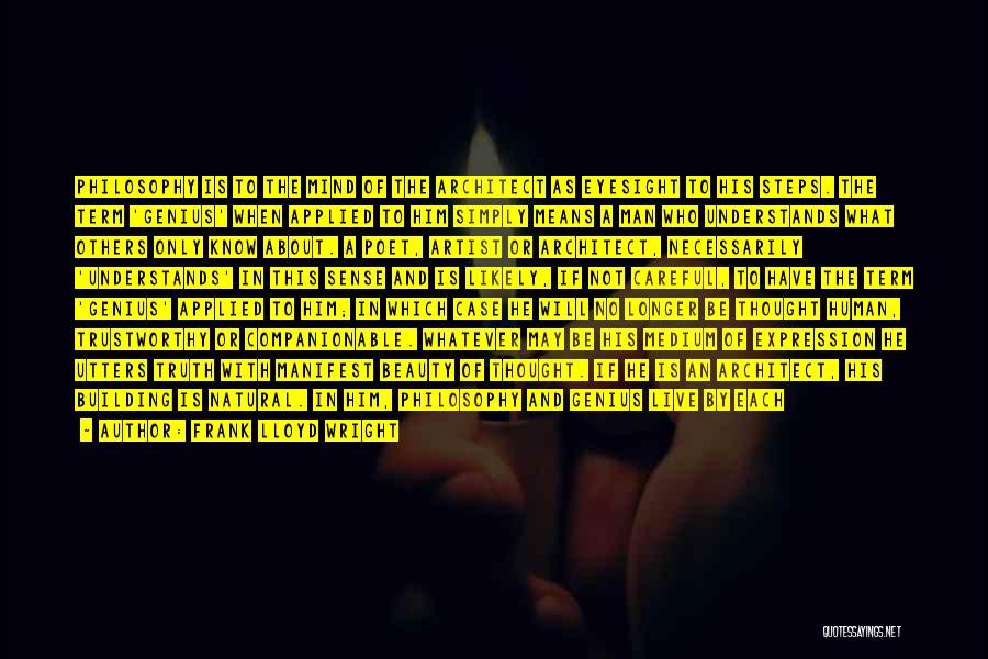 Frank Lloyd Wright Quotes: Philosophy Is To The Mind Of The Architect As Eyesight To His Steps. The Term 'genius' When Applied To Him