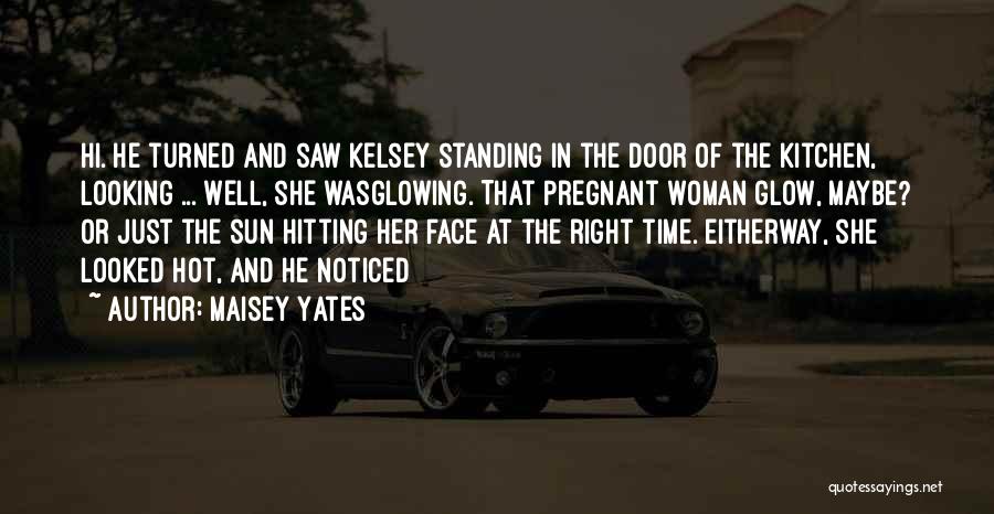 Maisey Yates Quotes: Hi. He Turned And Saw Kelsey Standing In The Door Of The Kitchen, Looking ... Well, She Wasglowing. That Pregnant