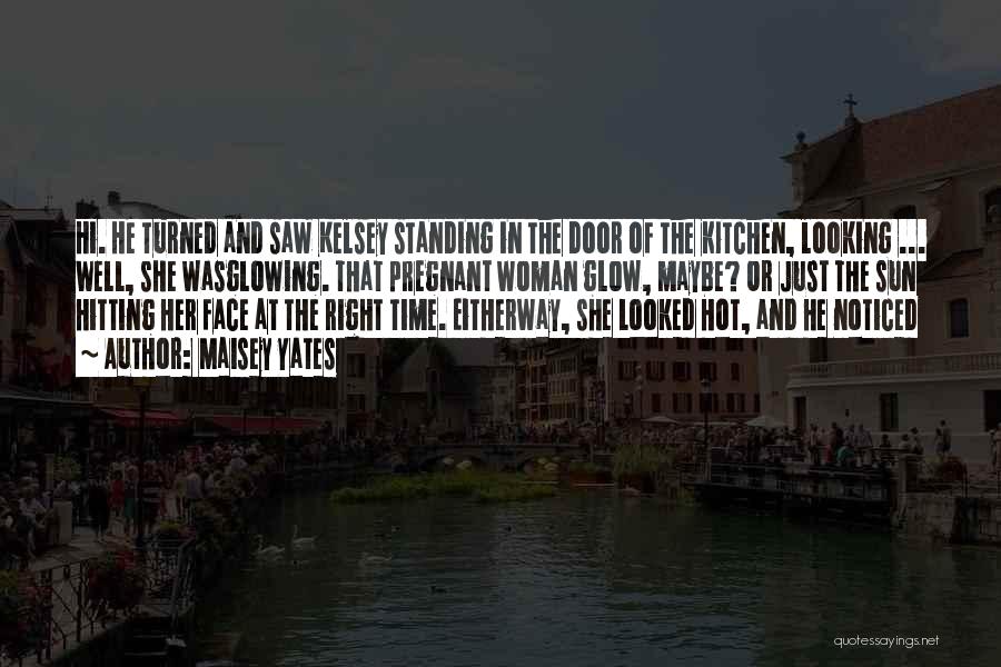 Maisey Yates Quotes: Hi. He Turned And Saw Kelsey Standing In The Door Of The Kitchen, Looking ... Well, She Wasglowing. That Pregnant